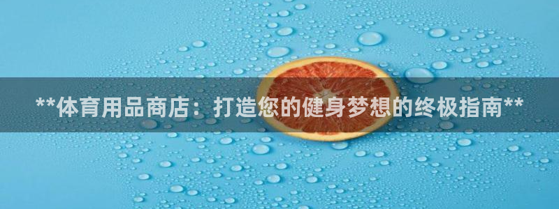首页尊龙d88国际：**体育用品商店：打造您的健身梦想的终极