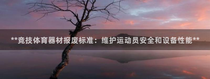 尊龙人生就是博登录准认来就送38：**竞技体育器材报废标准：